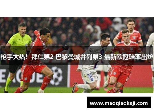 枪手大热！拜仁第2 巴黎曼城并列第3 最新欧冠赔率出炉