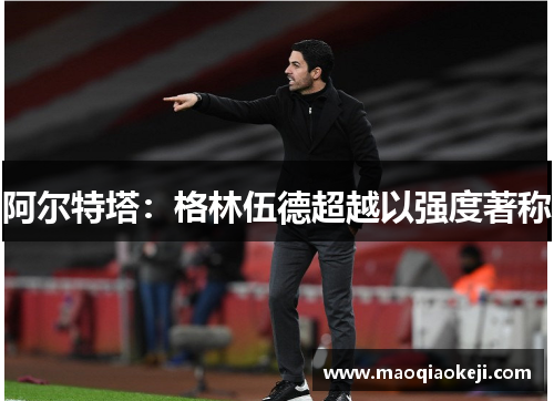 阿尔特塔：格林伍德超越以强度著称